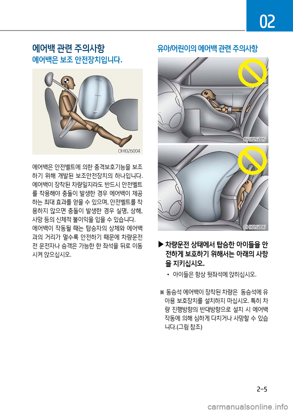 Hyundai Genesis 2016  EQ900 HI - 사용 설명서 (in Korean) 2-5
02
에어백 관련 주의사항
에어백은 보조 안전장치입니다.
에어백은 안전벨트에 의한 충격보호기능을 보조
하기 위해 개발된 보조안전장치의 하나입