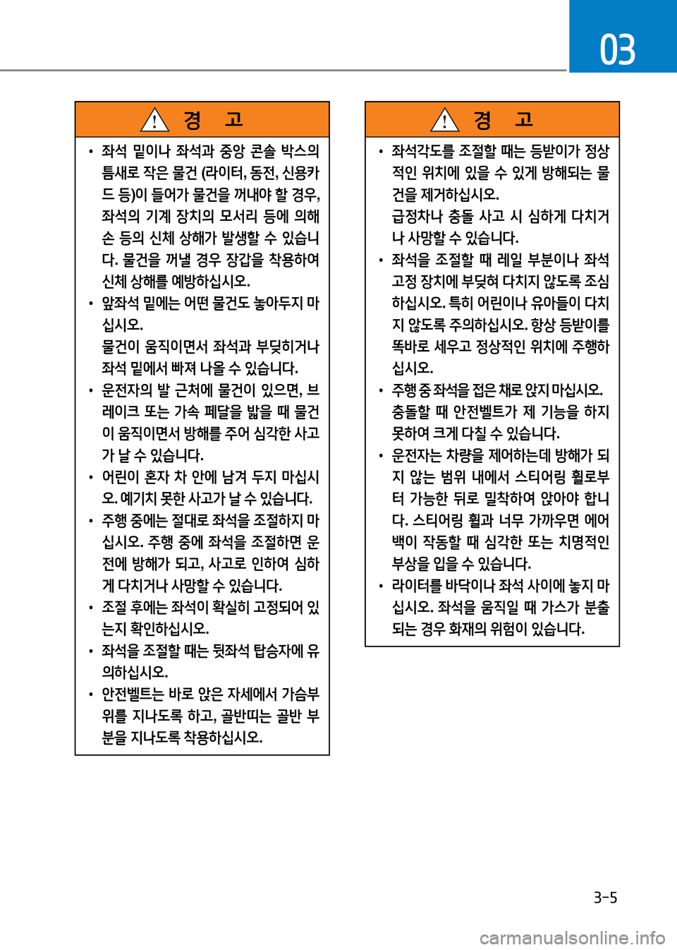 Hyundai Genesis 2016  EQ900 HI - 사용 설명서 (in Korean) 3-5
03
 •좌석 밑이나 좌석과 중앙 콘솔 박스의 
틈새로 작은 물건 (라이터, 동전, 신용카
드 등)이 들어가 물건을 꺼내야 할 경우, 
좌석의 기계 장치의 