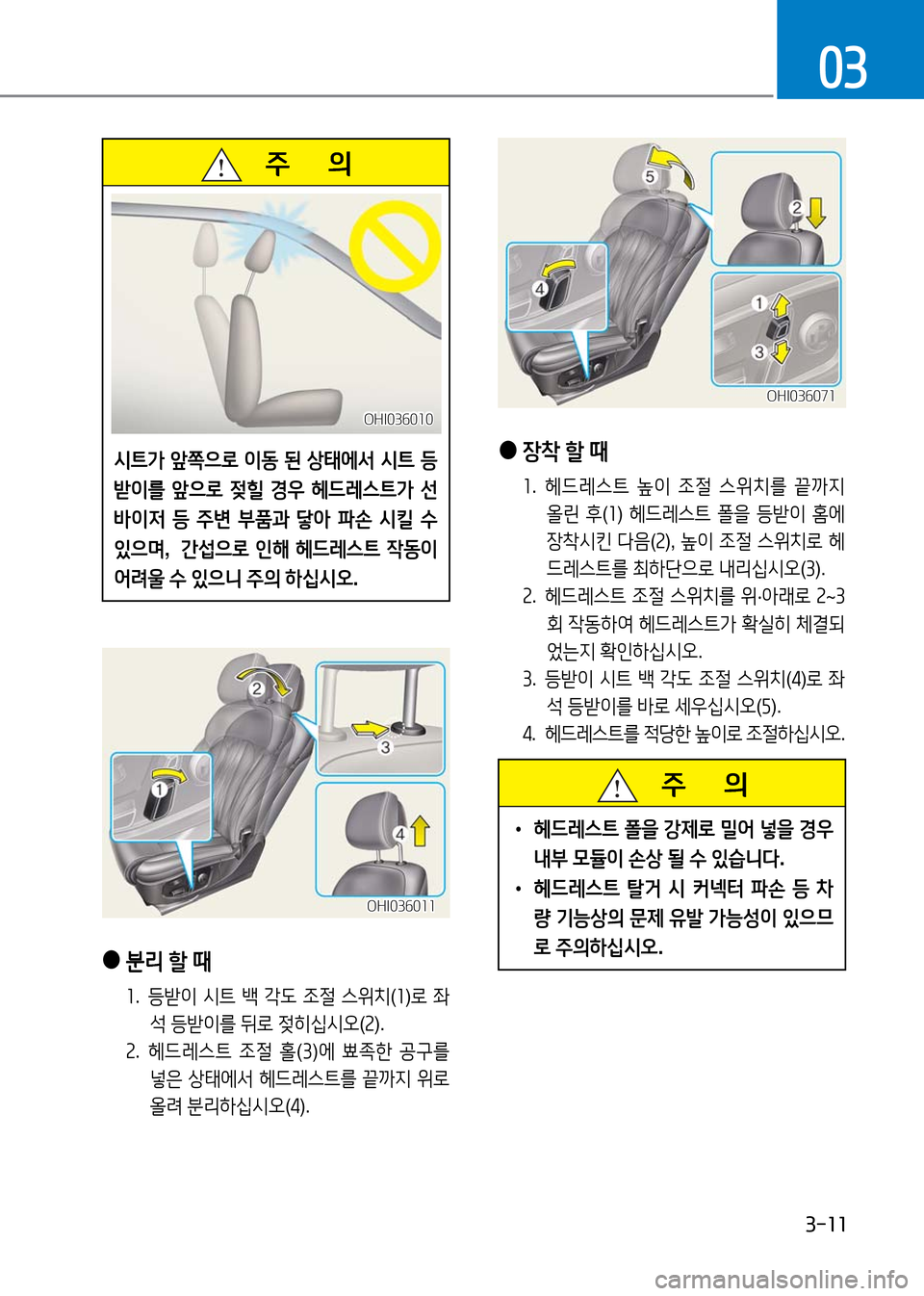 Hyundai Genesis 2016  EQ900 HI - 사용 설명서 (in Korean) 3-11
03
   주       의
시트가 앞쪽으로 이동 된 상태에서 시트 등
받이를 앞으로 젖힐 경우 헤드레스트가 선
바이저 등 주변 부품과 닿아 파손 시킬 수 
있