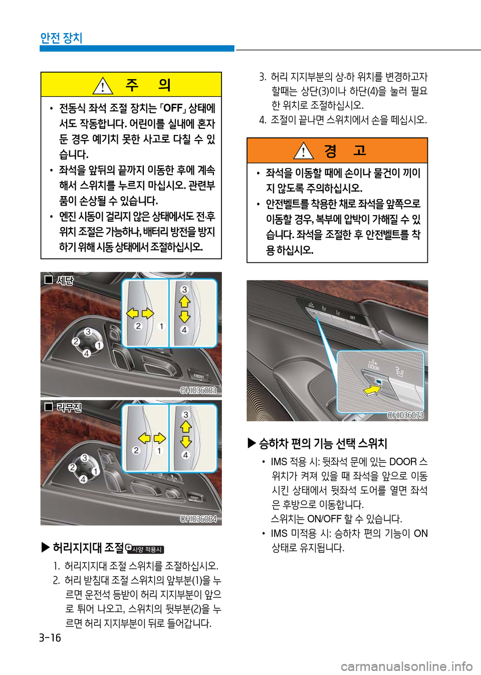 Hyundai Genesis 2016  EQ900 HI - 사용 설명서 (in Korean) 3-16
안전 장치
   주       의
 •전동식 좌석 조절 장치는 「OFF」 상태에
서도 작동합니다. 어린이를 실내에 혼자 
둔 경우 예기치 못한 사고로 다칠 수 