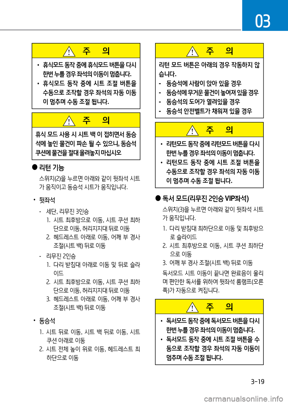 Hyundai Genesis 2016  EQ900 HI - 사용 설명서 (in Korean) 3-19
03
   주       의
휴식 모드 사용 시 시트 백 이 접히면서 동승
석에 놓인 물건이 파손 될 수 있으니, 동승석 
쿠션에 물건을 절대 올려놓지 마십시오
 