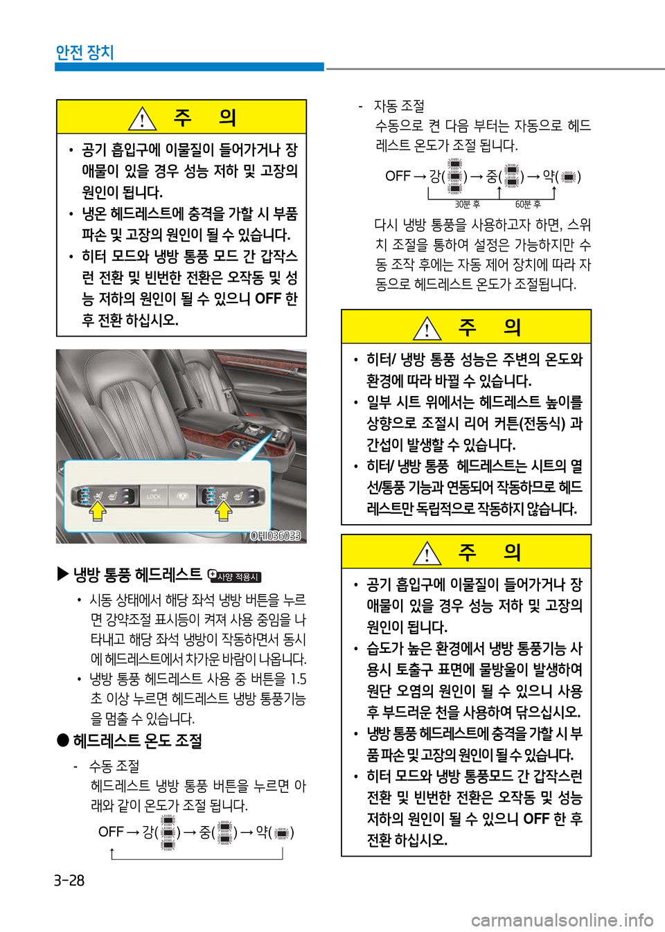 Hyundai Genesis 2016 EQ900 HI - 사용 설명서 (in Korean) 3-28
안전 장치
주 의
•공기 흡입구에 이물질이 들어가거나 장
애물이 있을 경우 성능 저하 및 고장의
원인이 됩니다.
•냉온 헤드레스트에 충 Hyundai Genesis 2016 EQ900 HI - 사용 설명서 (in Korean) 3-28
안전 장치
주 의
•공기 흡입구에 이물질이 들어가거나 장
애물이 있을 경우 성능 저하 및 고장의
원인이 됩니다.
•냉온 헤드레스트에 충