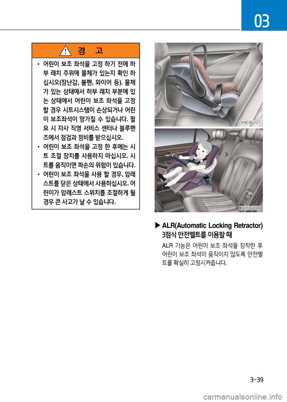 Hyundai Genesis 2016 EQ900 HI - 사용 설명서 (in Korean) 3-39
03
OHI036107OHI036107
OHI036037OHI036037
▶ALR(Automatic Locking Retractor)
3점식 안전벨트를 이용할 때
ALR 기능은 어린이 보조 좌석을 장착한 후
어린이 보조 Hyundai Genesis 2016 EQ900 HI - 사용 설명서 (in Korean) 3-39
03
OHI036107OHI036107
OHI036037OHI036037
▶ALR(Automatic Locking Retractor)
3점식 안전벨트를 이용할 때
ALR 기능은 어린이 보조 좌석을 장착한 후
어린이 보조