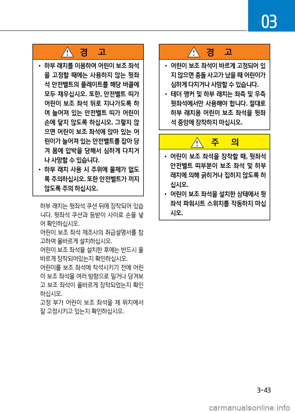Hyundai Genesis 2016 EQ900 HI - 사용 설명서 (in Korean) 3-43
03
주 의
•어린이 보조 좌석을 장착할 때, 뒷좌석
안전벨트 띠부분이 보조 좌석 및 하부
래치에 의해 긁히거나 집히지 않도록 하
십시오.
Hyundai Genesis 2016 EQ900 HI - 사용 설명서 (in Korean) 3-43
03
주 의
•어린이 보조 좌석을 장착할 때, 뒷좌석
안전벨트 띠부분이 보조 좌석 및 하부
래치에 의해 긁히거나 집히지 않도록 하
십시오.