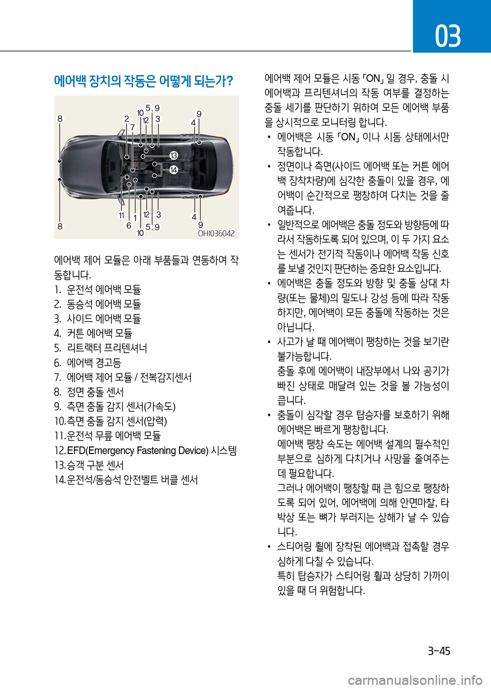 Hyundai Genesis 2016 EQ900 HI - 사용 설명서 (in Korean) 3-45
03
에어백 장치의 작동은 어떻게 되는가?
에어백 제어 모듈은 아래 부품들과 연동하여 작
동합니다.
1. 운전석 에어백 모듈
2. 동승석 에어백 모듈
3 Hyundai Genesis 2016 EQ900 HI - 사용 설명서 (in Korean) 3-45
03
에어백 장치의 작동은 어떻게 되는가?
에어백 제어 모듈은 아래 부품들과 연동하여 작
동합니다.
1. 운전석 에어백 모듈
2. 동승석 에어백 모듈
3