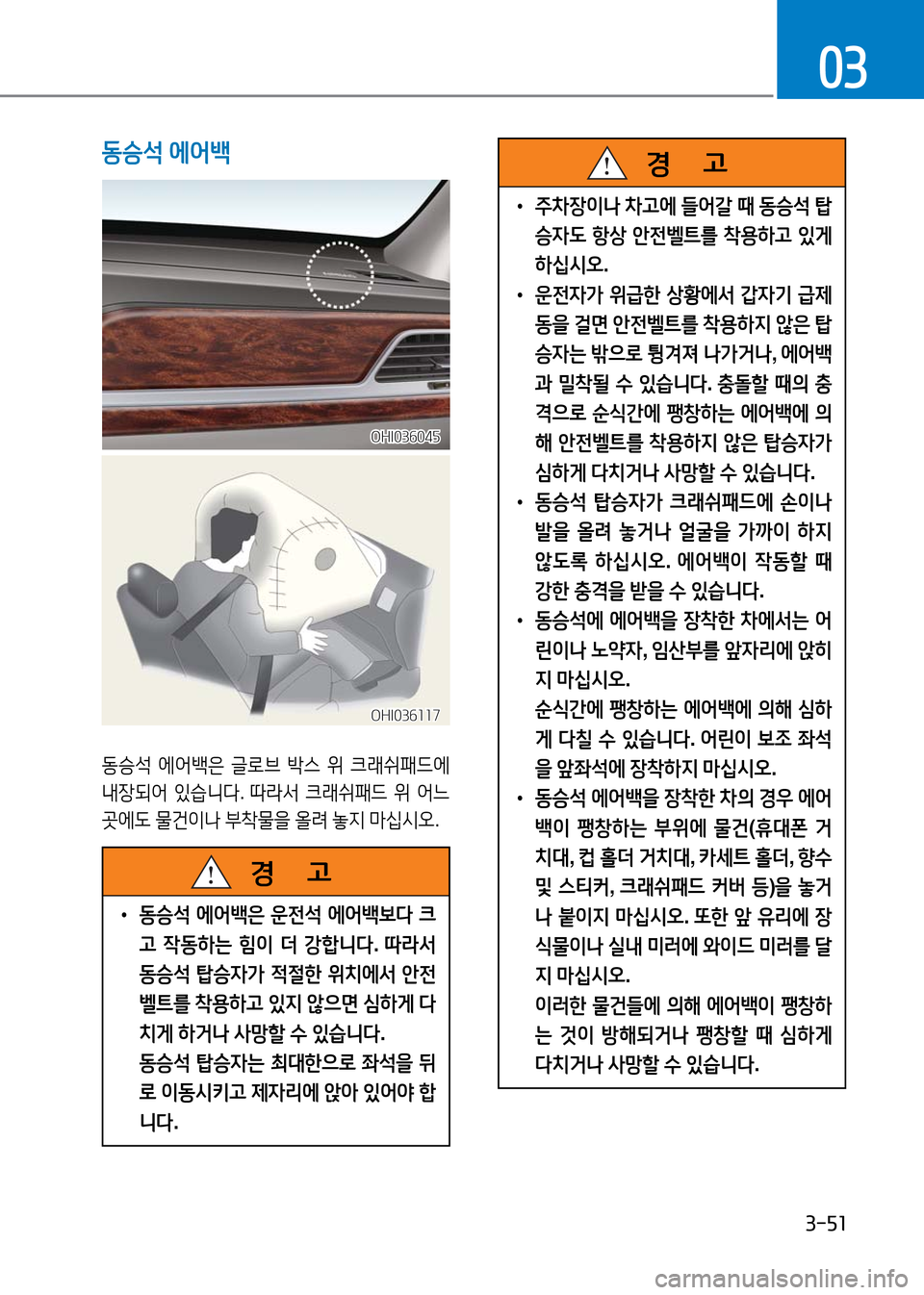 Hyundai Genesis 2016  EQ900 HI - 사용 설명서 (in Korean) 3-51
03
동승석 에어백
동승석 에어백은 글로브 박스 위 크래쉬패드에 
내장되어 있습니다. 따라서 크래쉬패드 위 어느 
곳에도 물건이나 부착물을 올려 