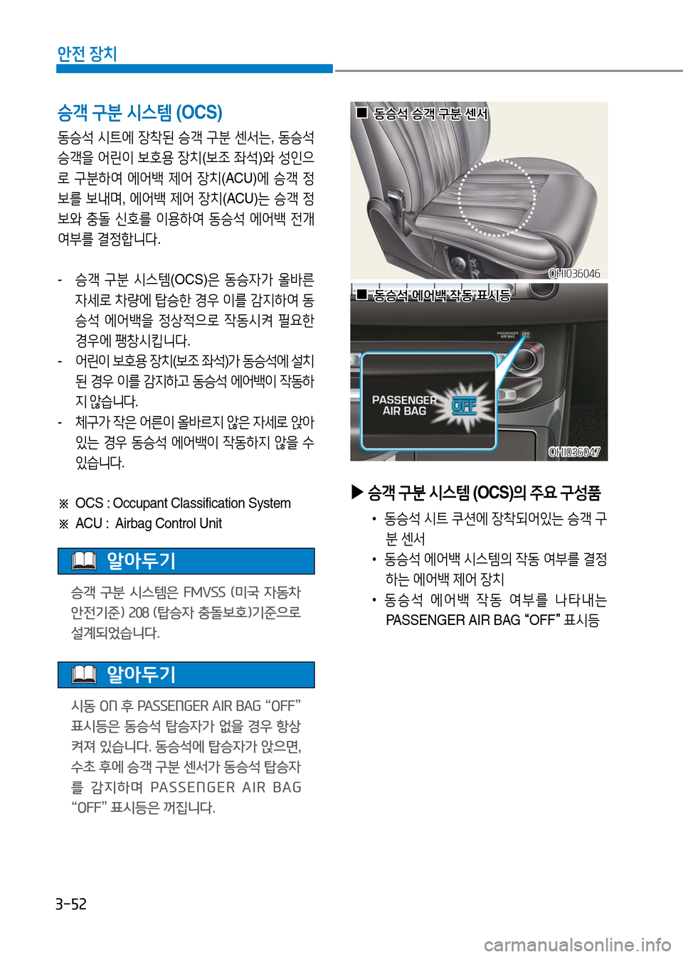 Hyundai Genesis 2016  EQ900 HI - 사용 설명서 (in Korean) 3-52
안전 장치
승객 구분 시스템 (OCS)
동승석 시트에 장착된 승객 구분 센서는, 동승석 
승객을 어린이 보호용 장치(보조 좌석)와 성인으
로 구분하여 에