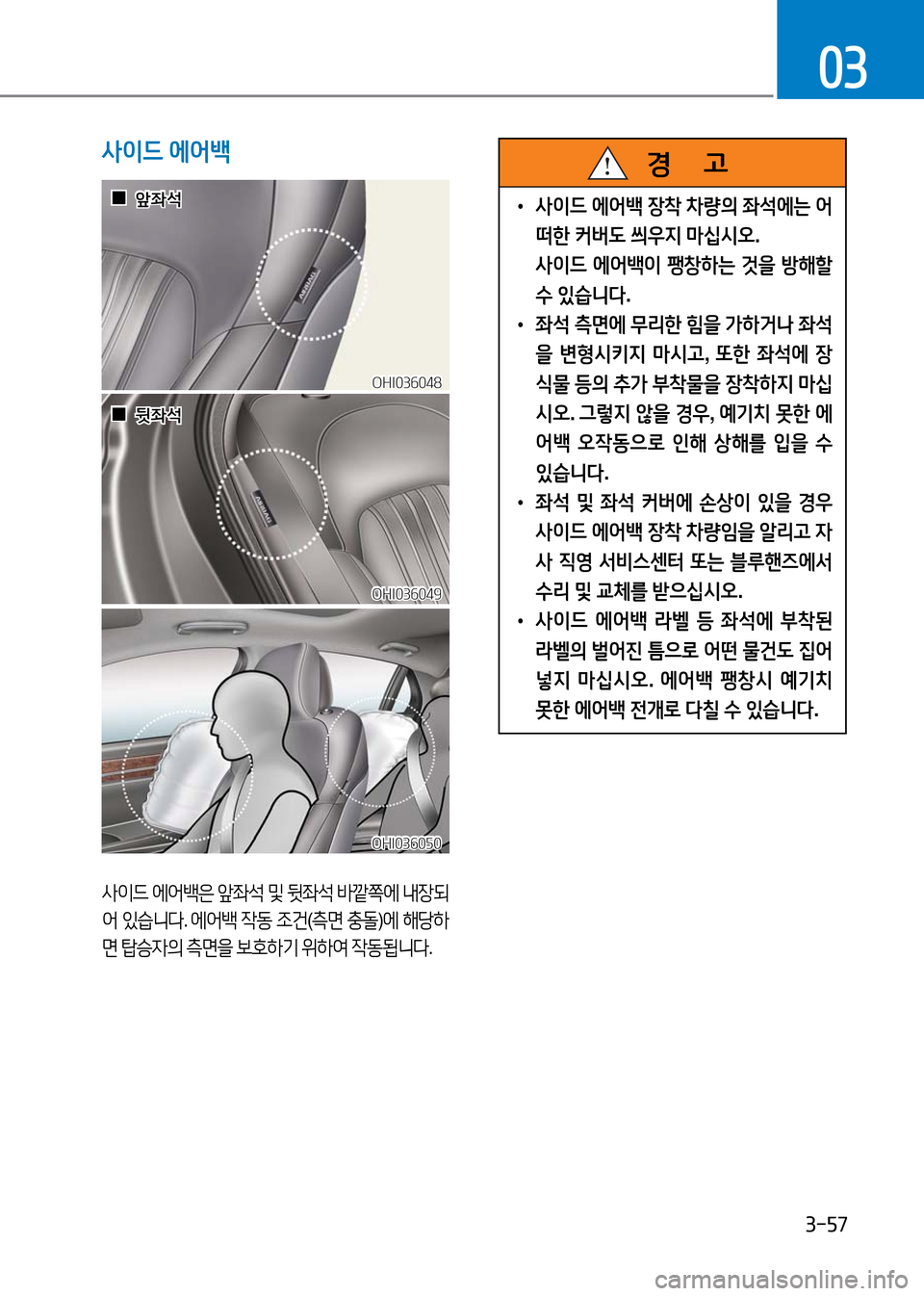 Hyundai Genesis 2016  EQ900 HI - 사용 설명서 (in Korean) 3-57
03
OHI036050OHI036050
OHI036048OHI036048
OHI036049OHI036049
  00앞좌석앞좌석
  00뒷좌석뒷좌석
사이드 에어백은 앞좌석 및 뒷좌석 바깥쪽에 내장되
어 있습니