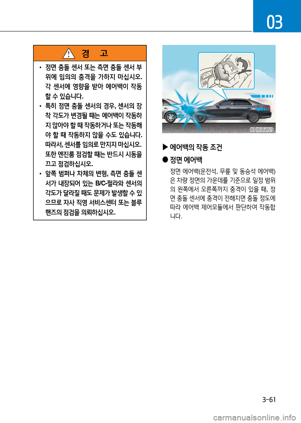 Hyundai Genesis 2016 EQ900 HI - 사용 설명서 (in Korean) 3-61
03
▶에어백의 작동 조건
●정면 에어백
정면 에어백(운전석, 무릎 및 동승석 에어백)
은 차량 정면의 가운데를 기준으로 일정 범위
의 왼쪽에서 Hyundai Genesis 2016 EQ900 HI - 사용 설명서 (in Korean) 3-61
03
▶에어백의 작동 조건
●정면 에어백
정면 에어백(운전석, 무릎 및 동승석 에어백)
은 차량 정면의 가운데를 기준으로 일정 범위
의 왼쪽에서
