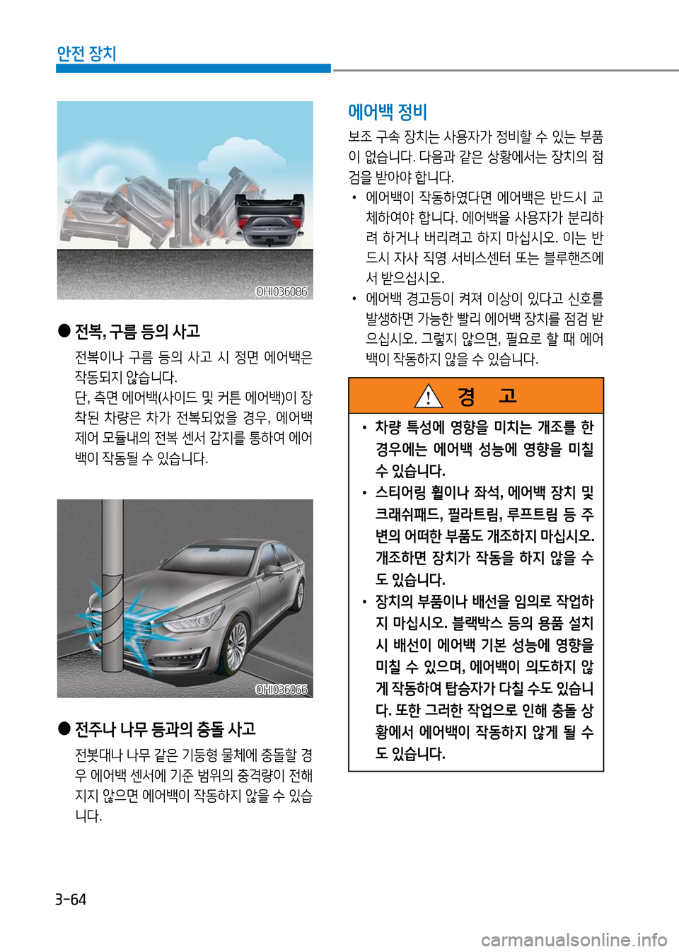 Hyundai Genesis 2016 EQ900 HI - 사용 설명서 (in Korean) 3-64
안전 장치
● 전복, 구름 등의 사고
전복이나 구름 등의 사고 시 정면 에어백은
작동되지 않습니다.
단, 측면 에어백(사이드 및 커튼 에어백)이 Hyundai Genesis 2016 EQ900 HI - 사용 설명서 (in Korean) 3-64
안전 장치
● 전복, 구름 등의 사고
전복이나 구름 등의 사고 시 정면 에어백은
작동되지 않습니다.
단, 측면 에어백(사이드 및 커튼 에어백)이