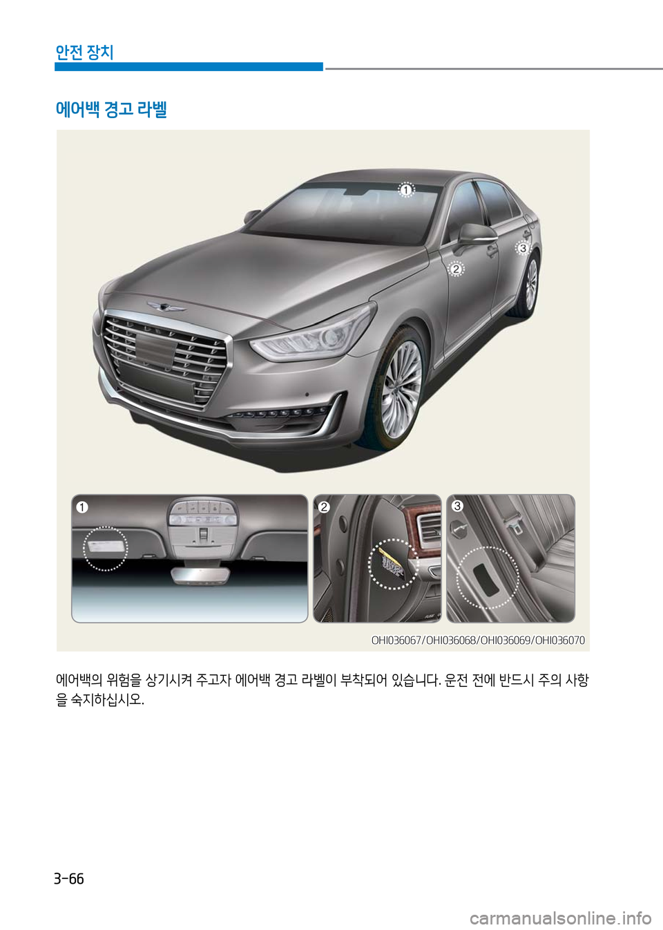 Hyundai Genesis 2016 EQ900 HI - 사용 설명서 (in Korean) 3-66
안전 장치
에어백의 위험을 상기시켜 주고자 에어백 경고 라벨이 부착되어 있습니다. 운전 전에 반드시 주의 사항
을 숙지하십시오.
에어백 경고 Hyundai Genesis 2016 EQ900 HI - 사용 설명서 (in Korean) 3-66
안전 장치
에어백의 위험을 상기시켜 주고자 에어백 경고 라벨이 부착되어 있습니다. 운전 전에 반드시 주의 사항
을 숙지하십시오.
에어백 경고