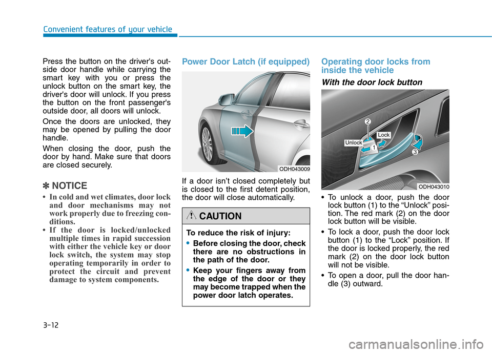 Hyundai Genesis 2015  Owners Manual 3-12
Press the button on the drivers out-
side door handle while carrying the
smart key with you or press the
unlock button on the smart key, the
drivers door will unlock. If you press
the button on
