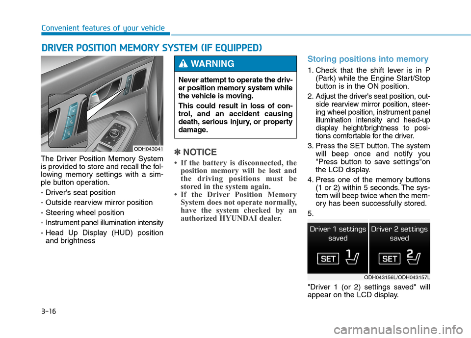 Hyundai Genesis 2015  Owners Manual 3-16
Convenient features of your vehicle
The Driver Position Memory System
is provided to store and recall the fol-
lowing memory settings with a sim-
ple button operation.
- Drivers seat position
- 