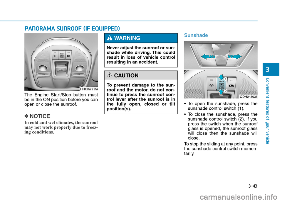 Hyundai Genesis 2015  Owners Manual 3-43
Convenient features of your vehicle
3
The Engine Start/Stop button must
be in the ON position before you can
open or close the sunroof.
✽ ✽
NOTICE
In cold and wet climates, the sunroof
may no