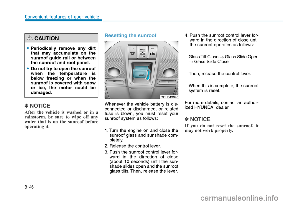 Hyundai Genesis 2015  Owners Manual 3-46
Convenient features of your vehicle
✽ ✽
NOTICE
After the vehicle is washed or in a
rainstorm, be sure to wipe off any
water that is on the sunroof before
operating it.
Resetting the sunroof
W