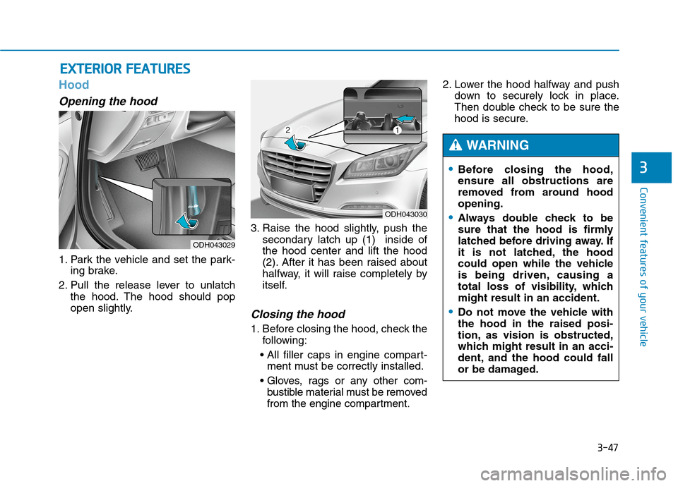 Hyundai Genesis 2015  Owners Manual 3-47
Convenient features of your vehicle
3
Hood
Opening the hood 
1. Park the vehicle and set the park-
ing brake.
2. Pull the release lever to unlatch
the hood. The hood should pop
open slightly.3. R