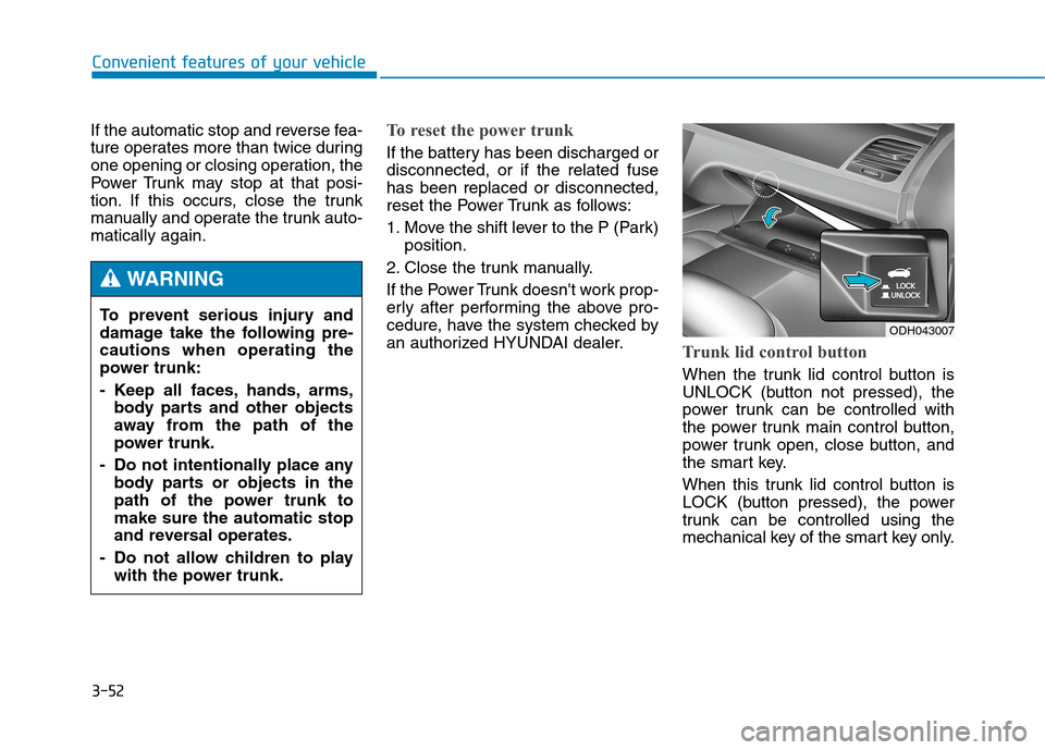 Hyundai Genesis 2015  Owners Manual 3-52
Convenient features of your vehicle
If the automatic stop and reverse fea-
ture operates more than twice during
one opening or closing operation, the
Power Trunk may stop at that posi-
tion. If t