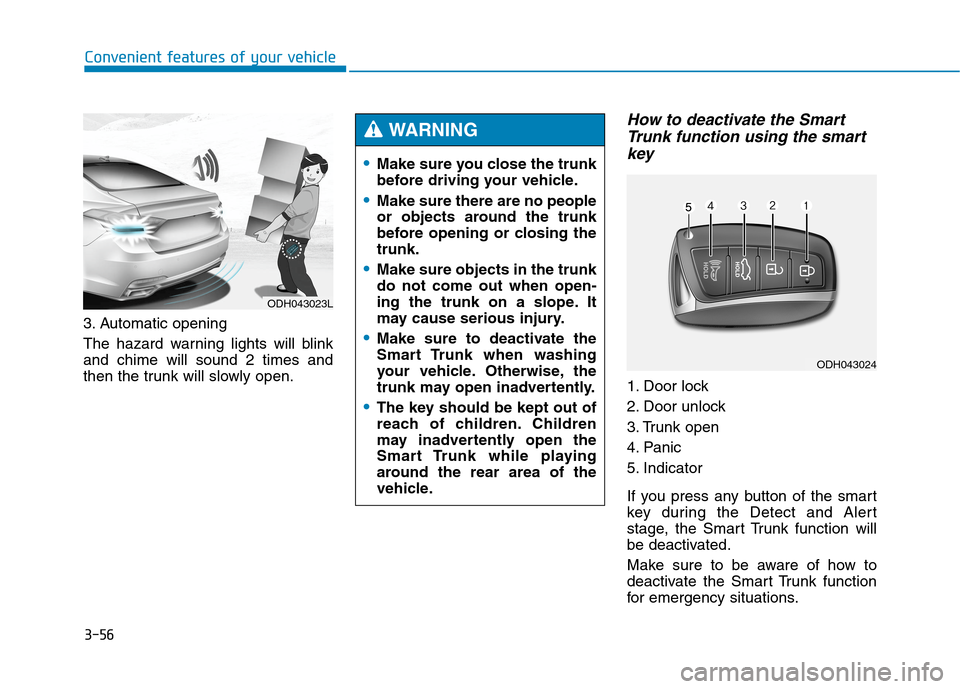 Hyundai Genesis 2015  Owners Manual 3-56
Convenient features of your vehicle
3. Automatic opening
The hazard warning lights will blink
and chime will sound 2 times and
then the trunk will slowly open.
How to deactivate the Smart
Trunk f
