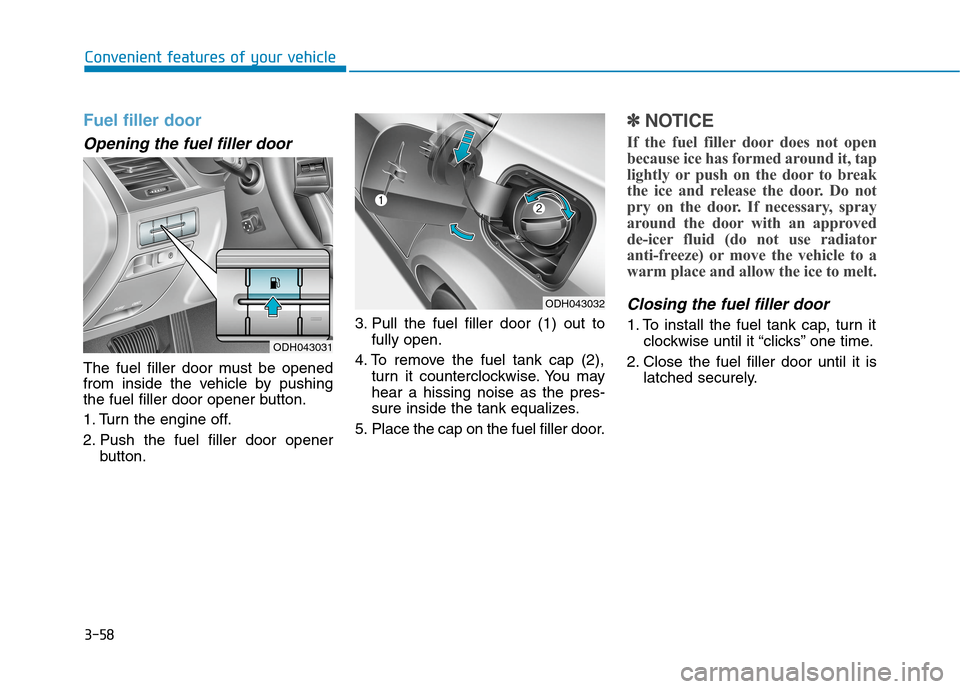 Hyundai Genesis 2015  Owners Manual 3-58
Convenient features of your vehicle
Fuel filler door
Opening the fuel filler door
The fuel filler door must be opened
from inside the vehicle by pushing
the fuel filler door opener button.
1. Tur