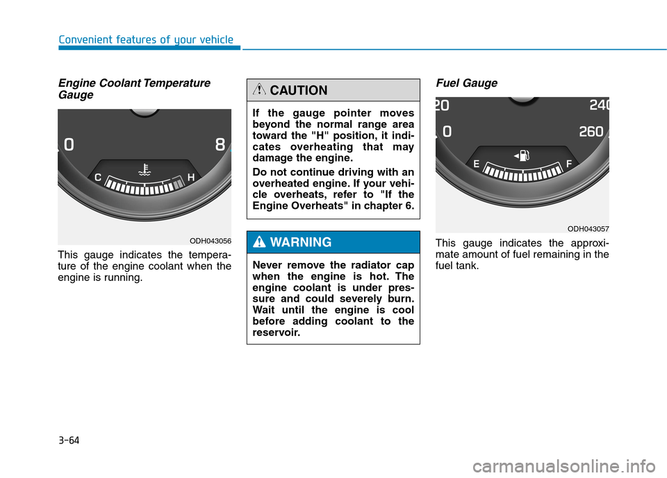 Hyundai Genesis 2015  Owners Manual 3-64
Convenient features of your vehicle
Engine Coolant Temperature
Gauge
This gauge indicates the tempera-
ture of the engine coolant when the
engine is running.
Fuel Gauge
This gauge indicates the a
