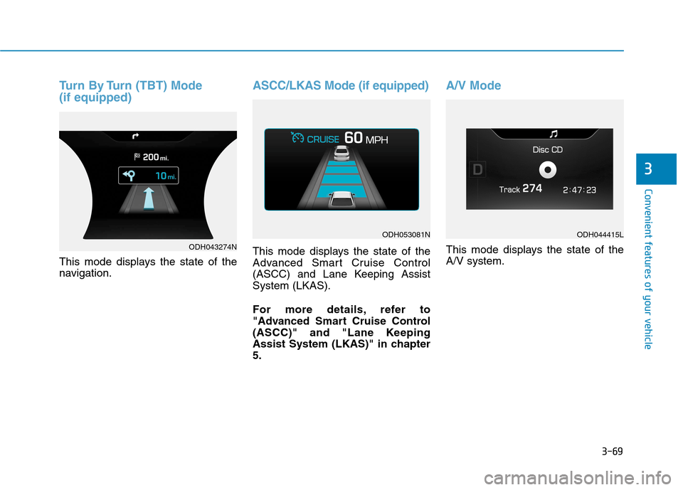 Hyundai Genesis 2015  Owners Manual 3-69
Convenient features of your vehicle
3
Turn By Turn (TBT) Mode 
(if equipped)
This mode displays the state of the
navigation.
ASCC/LKAS Mode (if equipped)
This mode displays the state of the
Advan