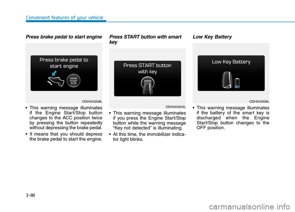 Hyundai Genesis 2015  Owners Manual 3-80
Convenient features of your vehicle
Press brake pedal to start engine
 This warning message illuminates
if the Engine Start/Stop button
changes to the ACC position twice
by pressing the button re