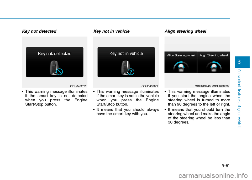 Hyundai Genesis 2015  Owners Manual 3-81
Convenient features of your vehicle
3
Key not detected
 This warning message illuminates
if the smart key is not detected
when you press the Engine
Start/Stop button.
Key not in vehicle
 This war