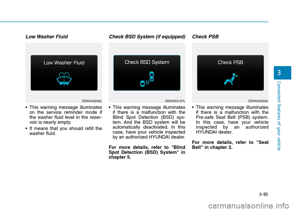 Hyundai Genesis 2015  Owners Manual 3-85
Convenient features of your vehicle
3
Low Washer  Fluid
 This warning message illuminates
on the service reminder mode if
the washer fluid level in the reser-
voir is nearly empty.
 It means that