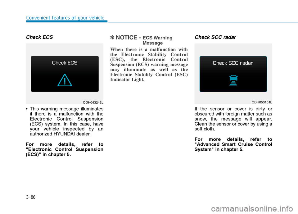 Hyundai Genesis 2015  Owners Manual 3-86
Convenient features of your vehicle
Check ECS
 This warning message illuminates
if there is a malfunction with the
Electronic Control Suspension
(ECS) system. In this case, have
your vehicle insp