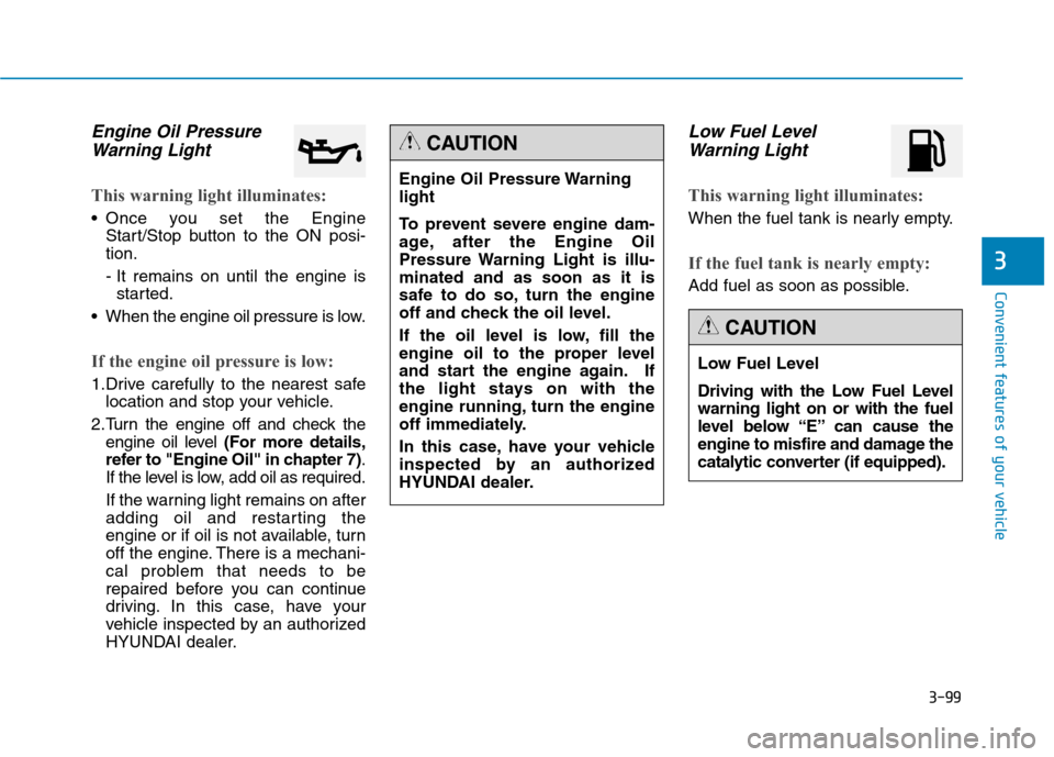 Hyundai Genesis 2015  Owners Manual 3-99
Convenient features of your vehicle
3
Engine Oil Pressure
Warning Light
This warning light illuminates:
 Once you set the Engine
Start/Stop button to the ON posi-
tion.
- It remains on until the 