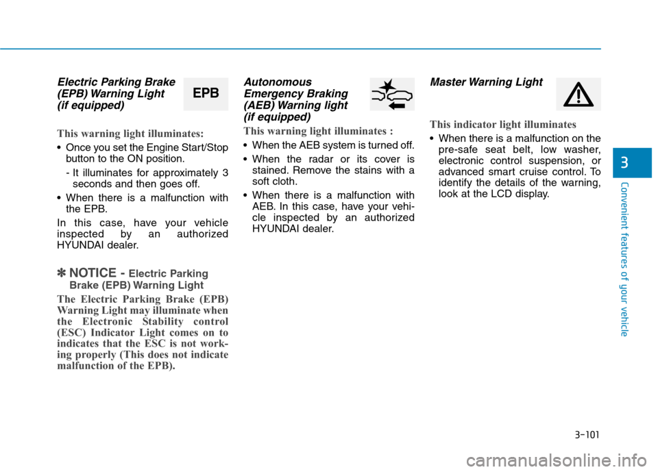 Hyundai Genesis 2015  Owners Manual 3-101
Convenient features of your vehicle
3
Electric Parking Brake
(EPB) Warning  Light 
(if equipped)
This warning light illuminates:
 Once you set the Engine Start/Stop
button to the ON position.
- 