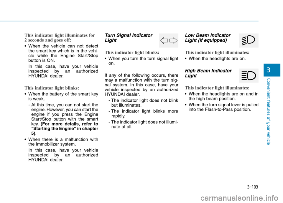 Hyundai Genesis 2015  Owners Manual 3-103
Convenient features of your vehicle
3
This indicator light illuminates for
2 seconds and goes off:
 When the vehicle can not detect
the smart key which is in the vehi-
cle while the Engine Start