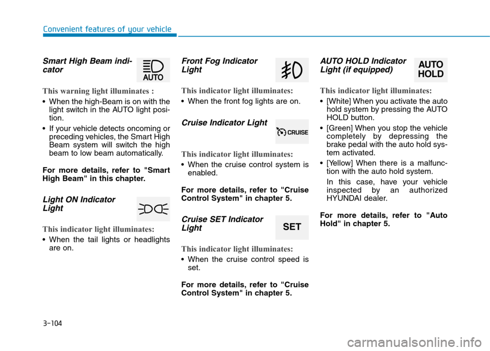 Hyundai Genesis 2015  Owners Manual 3-104
Convenient features of your vehicle
Smart High Beam indi-
cator
This warning light illuminates :
 When the high-Beam is on with the
light switch in the AUTO light posi-
tion.
 If your vehicle de