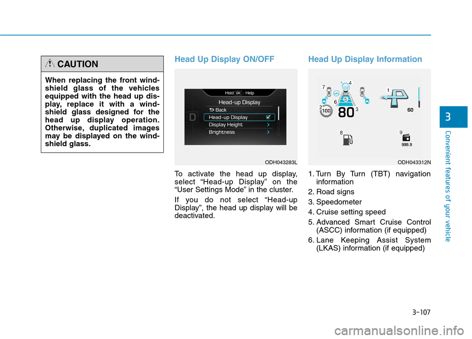 Hyundai Genesis 2015  Owners Manual 3-107
Convenient features of your vehicle
3
Head Up Display ON/OFF
To activate the head up display,
select “Head-up Display” on the
“User Settings Mode” in the cluster.
If you do not select �
