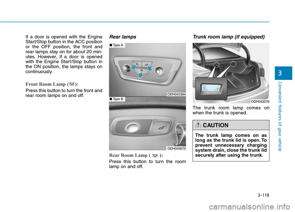 Hyundai Genesis 2015  Owners Manual 3-119
Convenient features of your vehicle
3
If a door is opened with the Engine
Start/Stop button in the ACC position
or the OFF position, the front and
rear lamps stay on for about 20 min-
utes. Howe