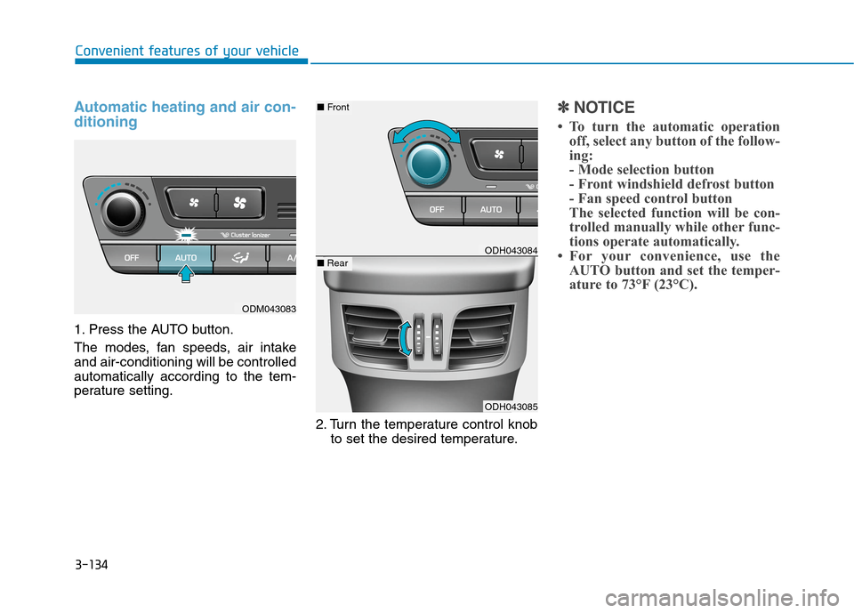 Hyundai Genesis 2015  Owners Manual 3-134
Convenient features of your vehicle
Automatic heating and air con-
ditioning
1. Press the AUTO button.
The modes, fan speeds, air intake
and air-conditioning will be controlled
automatically acc
