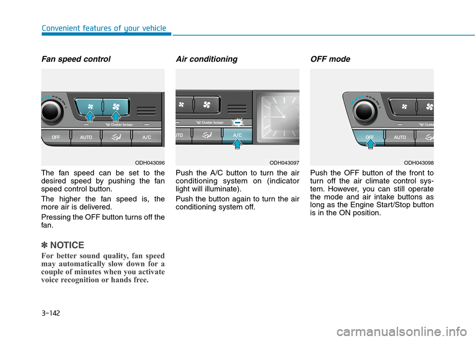 Hyundai Genesis 2015 Owners Manual 3-142
Convenient features of your vehicle
Fan speed control
The fan speed can be set to the
desired speed by pushing the fan
speed control button.
The higher the fan speed is, the
more air is delivere Hyundai Genesis 2015 Owners Manual 3-142
Convenient features of your vehicle
Fan speed control
The fan speed can be set to the
desired speed by pushing the fan
speed control button.
The higher the fan speed is, the
more air is delivere