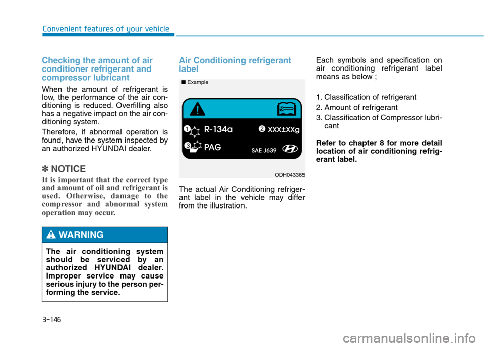 Hyundai Genesis 2015  Owners Manual 3-146
Convenient features of your vehicle
Checking the amount of air
conditioner refrigerant and
compressor lubricant
When the amount of refrigerant is
low, the performance of the air con-
ditioning i