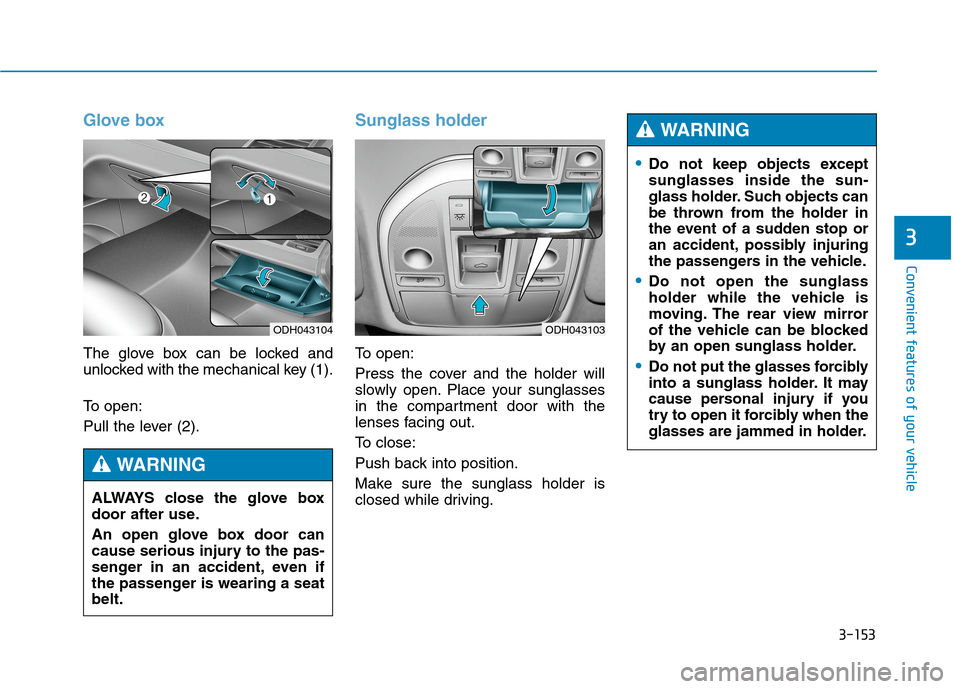 Hyundai Genesis 2015 User Guide 3-153
Convenient features of your vehicle
3
Glove box
The glove box can be locked and
unlocked with the mechanical key (1).
To open:
Pull the lever (2).
Sunglass holder
To open:
Press the cover and th