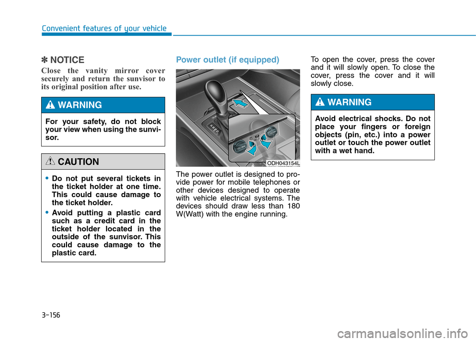 Hyundai Genesis 2015 Owners Manual 3-156
Convenient features of your vehicle
✽ ✽
NOTICE
Close the vanity mirror cover
securely and return the sunvisor to
its original position after use.
Power outlet (if equipped)
The power outlet Hyundai Genesis 2015 Owners Manual 3-156
Convenient features of your vehicle
✽ ✽
NOTICE
Close the vanity mirror cover
securely and return the sunvisor to
its original position after use.
Power outlet (if equipped)
The power outlet