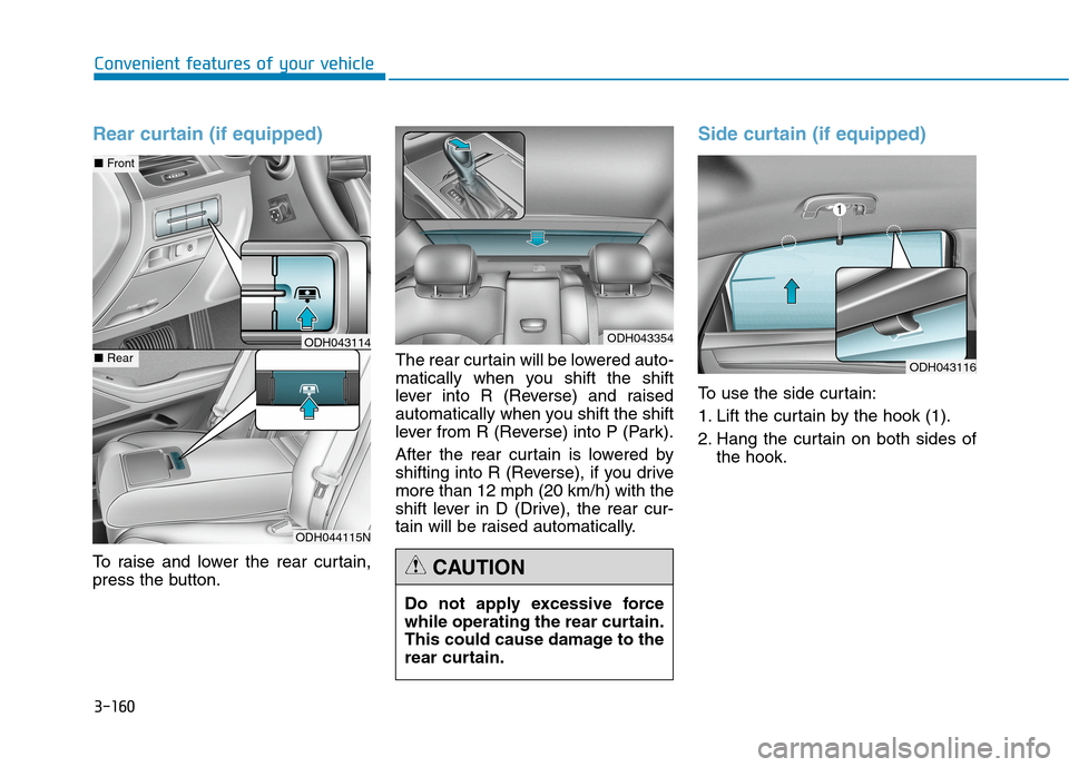 Hyundai Genesis 2015 Owners Manual 3-160
Convenient features of your vehicle
Rear curtain (if equipped)
To raise and lower the rear curtain,
press the button.The rear curtain will be lowered auto-
matically when you shift the shift
lev Hyundai Genesis 2015 Owners Manual 3-160
Convenient features of your vehicle
Rear curtain (if equipped)
To raise and lower the rear curtain,
press the button.The rear curtain will be lowered auto-
matically when you shift the shift
lev