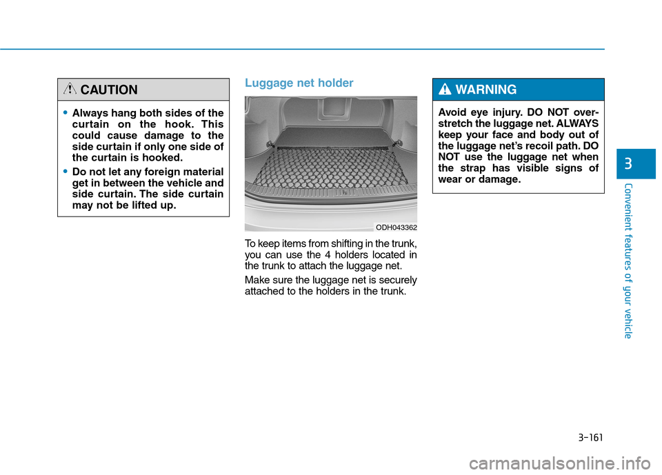 Hyundai Genesis 2015 Owners Manual 3-161
Convenient features of your vehicle
3
Luggage net holder
To keep items from shifting in the trunk,
you can use the 4 holders located in
the trunk to attach the luggage net.
Make sure the luggage Hyundai Genesis 2015 Owners Manual 3-161
Convenient features of your vehicle
3
Luggage net holder
To keep items from shifting in the trunk,
you can use the 4 holders located in
the trunk to attach the luggage net.
Make sure the luggage