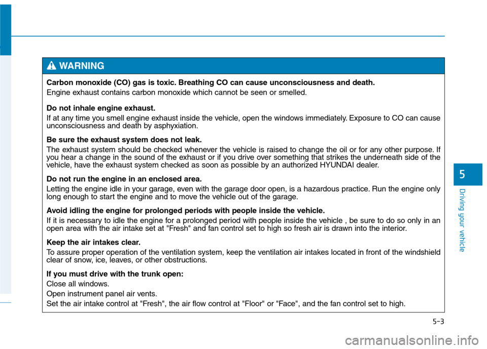 Hyundai Genesis 2015 Owners Manual 5-3
Driving your vehicle
5
Carbon monoxide (CO) gas is toxic. Breathing CO can cause unconsciousness and death.
Engine exhaust contains carbon monoxide which cannot be seen or smelled.
Do not inhale e Hyundai Genesis 2015 Owners Manual 5-3
Driving your vehicle
5
Carbon monoxide (CO) gas is toxic. Breathing CO can cause unconsciousness and death.
Engine exhaust contains carbon monoxide which cannot be seen or smelled.
Do not inhale e