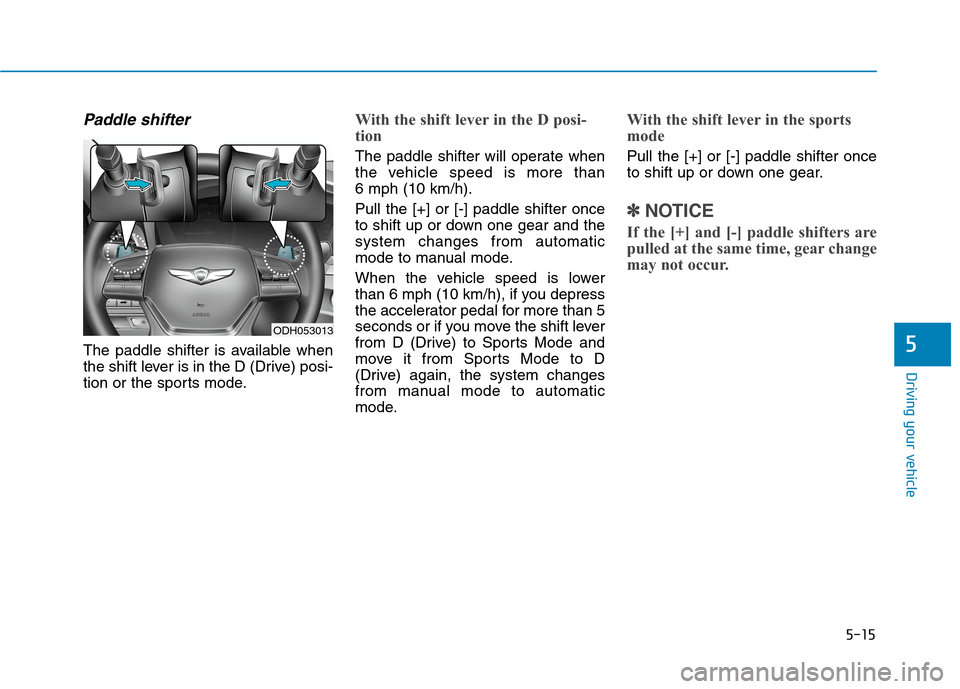 Hyundai Genesis 2015 Owners Manual 5-15
Driving your vehicle
5
Paddle shifter
The paddle shifter is available when
the shift lever is in the D (Drive) posi-
tion or the sports mode.
With the shift lever in the D posi-
tion
The paddle Hyundai Genesis 2015 Owners Manual 5-15
Driving your vehicle
5
Paddle shifter
The paddle shifter is available when
the shift lever is in the D (Drive) posi-
tion or the sports mode.
With the shift lever in the D posi-
tion
The paddle