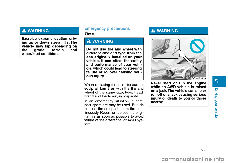 Hyundai Genesis 2015  Owners Manual 5-21
Driving your vehicle
5
Emergency precautions
Tires
When replacing the tires, be sure to
equip all four tires with the tire and
wheel of the same size, type, tread,
brand and load-carrying capacit