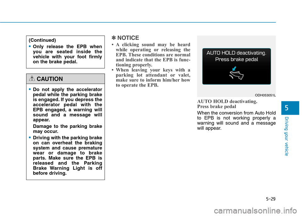 Hyundai Genesis 2015 Owners Manual 5-29
Driving your vehicle
✽ ✽
NOTICE
• A clicking sound may be heard
while operating or releasing the
EPB. These conditions are normal
and indicate that the EPB is func-
tioning properly.
• Wh Hyundai Genesis 2015 Owners Manual 5-29
Driving your vehicle
✽ ✽
NOTICE
• A clicking sound may be heard
while operating or releasing the
EPB. These conditions are normal
and indicate that the EPB is func-
tioning properly.
• Wh