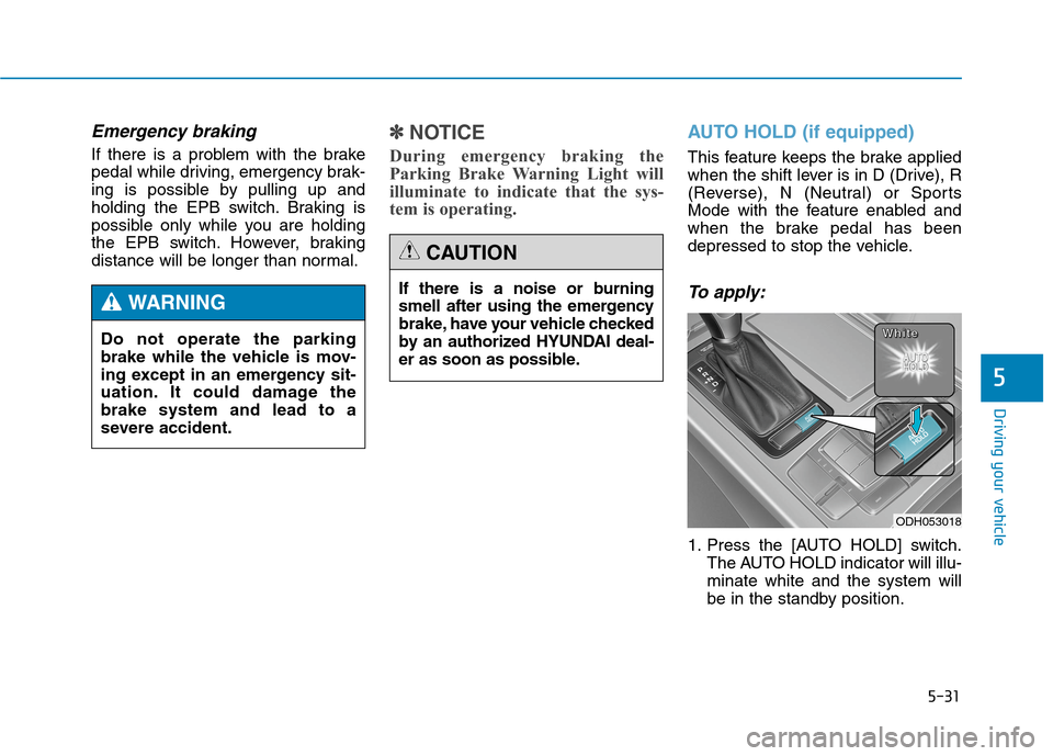 Hyundai Genesis 2015 Owners Manual 5-31
Driving your vehicle
5
Emergency braking
If there is a problem with the brake
pedal while driving, emergency brak-
ing is possible by pulling up and
holding the EPB switch. Braking is
possible on Hyundai Genesis 2015 Owners Manual 5-31
Driving your vehicle
5
Emergency braking
If there is a problem with the brake
pedal while driving, emergency brak-
ing is possible by pulling up and
holding the EPB switch. Braking is
possible on