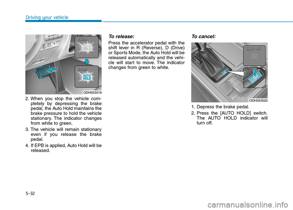 Hyundai Genesis 2015 Owners Manual 5-32
Driving your vehicle
2. When you stop the vehicle com-
pletely by depressing the brake
pedal, the Auto Hold maintains the
brake pressure to hold the vehicle
stationary. The indicator changes
from Hyundai Genesis 2015 Owners Manual 5-32
Driving your vehicle
2. When you stop the vehicle com-
pletely by depressing the brake
pedal, the Auto Hold maintains the
brake pressure to hold the vehicle
stationary. The indicator changes
from