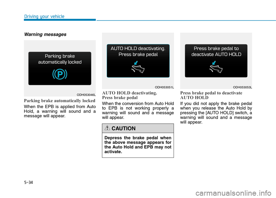 Hyundai Genesis 2015 Owners Manual 5-34
Driving your vehicle
Warning messages
Parking brake automatically locked
When the EPB is applied from Auto
Hold, a warning will sound and a
message will appear.
AUTO HOLD deactivating.
Press brak Hyundai Genesis 2015 Owners Manual 5-34
Driving your vehicle
Warning messages
Parking brake automatically locked
When the EPB is applied from Auto
Hold, a warning will sound and a
message will appear.
AUTO HOLD deactivating.
Press brak
