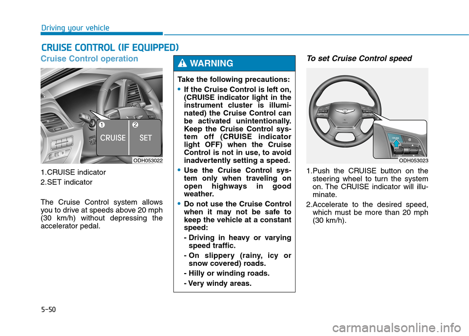 Hyundai Genesis 2015 Owners Manual 5-50
Driving your vehicle
Cruise Control operation
1.CRUISE indicator
2.SET indicator
The Cruise Control system allows
you to drive at speeds above 20 mph
(30 km/h) without depressing the
accelerator Hyundai Genesis 2015 Owners Manual 5-50
Driving your vehicle
Cruise Control operation
1.CRUISE indicator
2.SET indicator
The Cruise Control system allows
you to drive at speeds above 20 mph
(30 km/h) without depressing the
accelerator